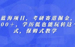 长期蓝海项目，考研赛道掘金，一天2000＋，学历低也能玩转这个模式，保姆式教学