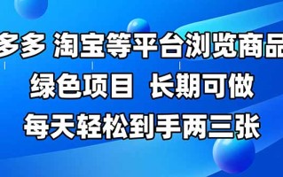 拼多多、淘宝等多平台浏览商品，长期可做，每天轻松到手两三张，有手…