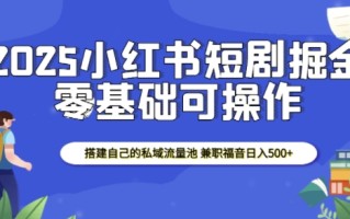 2025小红书短剧掘金，搭建自己的私域流量池，兼职福音日入5张