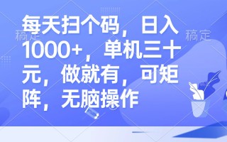 每天扫个码，日入1000+，单机三十元，做就有，可矩阵，无脑操作
