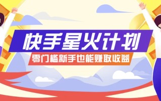 快手星火计划，零门槛、零粉丝也能参与，而且收益可观，一条视频爆赚7000+！