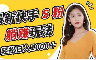最新快手S粉赛道，简单无脑拉爆流量躺赚玩法，轻松日入1000＋