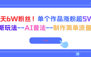 6天6W粉丝！单个作品涨粉超5W!最新玩法–AI普法–制作简单流量高