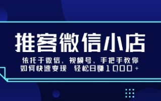 推客微信小店依托于微信、视频号，手把手教你如何快速变现 轻松日入1k+【揭秘】