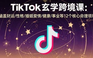 TikTok玄学跨境课：涵盖财运/性格/婚姻爱情/健康/事业等12个核心命理领域