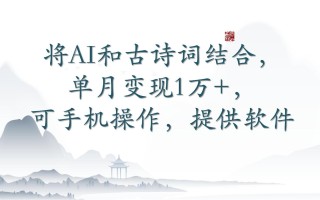 将AI和古诗词结合，单月变现1万+，可手机操作，附送软件