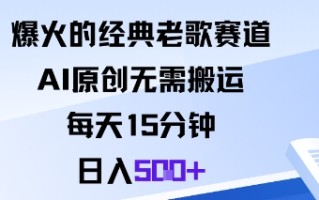 爆火的经典老歌赛道，AI原创无需搬运。每天15分钟，日入5张+