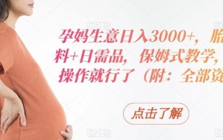孕妈生意日入3000+，胎教资料+日需品，保姆式教学，无脑操作就行了（附：全部资料）