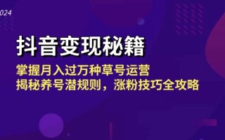 抖音变现秘籍：掌握月入过万种草号运营，揭秘养号潜规则，涨粉技巧全攻略