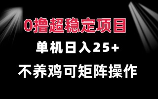 0撸项目 单机日入25+ 可批量操作 无需养鸡 长期稳定 做了就有