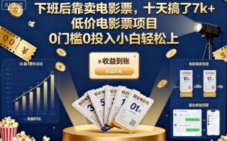 下班后靠卖电影票，十天搞了7k+，低价电影票项目，0门槛0投入小白轻松上手【揭秘】