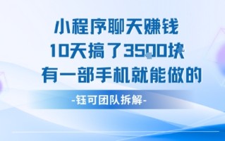 小程序聊天挣钱10天搞了3.5k，有一部手机就能做的