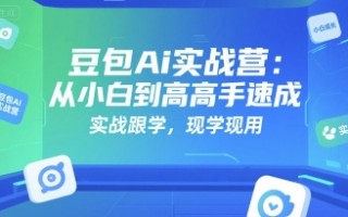 豆包Ai实战营：从小白到高手速成，实战跟学，现学现用