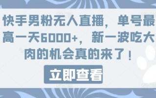 快手男粉无人直播，单号最高一天6000+，新一波吃大肉的机会真的来了