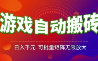 游戏全自动搬砖项目，日入1k，可批量矩阵无限放大【揭秘】