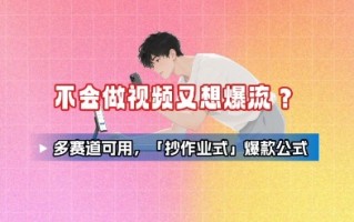 不会做视频又想爆流？多赛道可用，「抄作业式」爆款公式