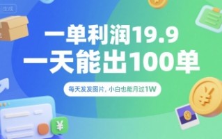 一单利润19.9 一天能出100单，每天发发图片，小白也能月入过1W【揭秘】