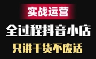 抖音小店精细化实战运营，只讲干货不废话