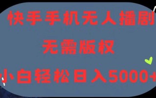 快手手机无人播剧，无需硬改，轻松解决版权问题，小白轻松日入5000+