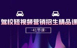 驾校-短视频营销招生精品课：抖音推广技巧，抖音短视频招生(41节课