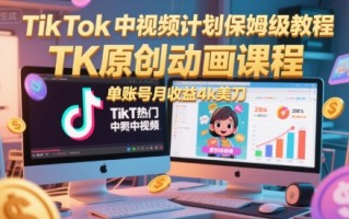 TikTok中视频计划保姆级教程，TK原创动画课程，单账号月收益4k美刀