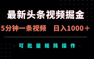 最新头条视频掘金，5分钟一条视频，日入1000＋！可矩阵批量操作