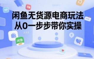 闲鱼无货源电商玩法，从0一步步带你实操