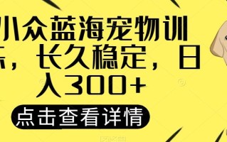 小众蓝海宠物训练，长久稳定，日入300+