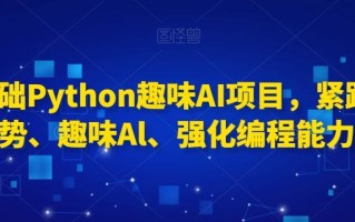 0基础Python趣味AI项目，紧跟趋势、趣味Al、强化编程能力