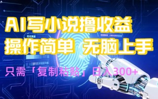 AI写小说爆火玩法，小白也能无脑操作，复制粘贴日入300+