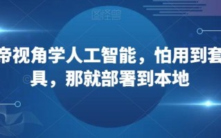 从上帝视角学人工智能，怕用到套壳工具，那就部署到本地