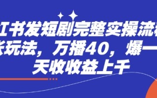 小红书发短剧完整实操流程，两张玩法，万播40，爆一个一天收收益上千