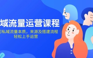 私域流量运营课程：学习私域流量本质，来源及搭建流程，轻松上手运营