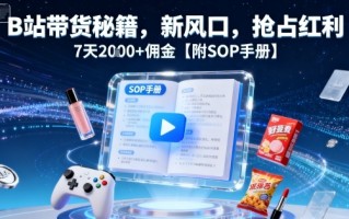 B站带货秘籍，新风口，抢占红利，7天2k+佣金【附SOP手册】