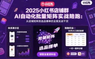 2025小红书店铺群AI自动化批量矩阵实战陪跑，从店铺矩阵到选品爆单的全案实战干货