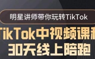 TikTok中视频课程30天线上陪跑，明星讲师带你玩转TikTok