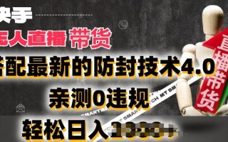 2024年快手无人直播卖货，搭配最新的防封技术4.0.亲测0违规，轻松日入2k【揭秘】