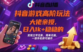 抖音游戏大佬高阶玩法，日入 1k + 稳稳的，变现立竿见影，简单无脑，一部手机即可操作【揭秘】