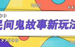简单几步操作，零门槛AI一键生成民间鬼故事，多平台发布轻松月收入1W+