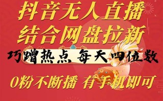 抖音无人直播，结合网盘拉新，巧蹭热点，每天四位数，0粉不断播，有手…