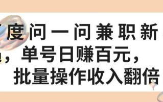 百度问一问兼职新机遇，单号日赚百元，批量操作收入翻倍【揭秘】