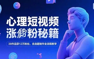 心理短视频涨粉秘籍，38作品获12万粉丝，含选题制作全流程教学