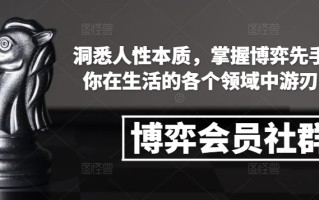 博弈会员社群，洞悉人性本质，掌握博弈先手，让你在生活的各个领域中游刃有余