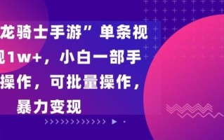 “飞吧龙骑士手游”单条视频变现1w+，小白一部手机无脑操作，可批量操作，暴力变现【揭秘】