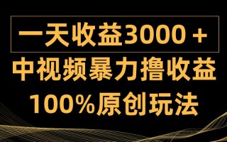 (9696期)中视频暴力撸收益，日入3000＋，100%原创玩法，小白轻松上手多种变现方式