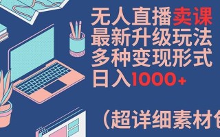 无人直播卖课最新升级玩法，多种变现形式，日入1000+(超详细素材包)【揭秘】