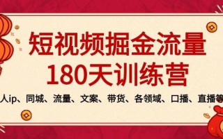 短视频-掘金流量180天训练营，个人ip、同城、流量、文案、带货、各领域…