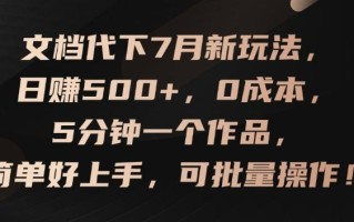 文档代下7月新玩法，日赚500+，0成本，5分钟一个作品，简单好上手，可批量操作【揭秘】
