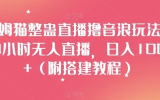 汤姆猫整蛊直播撸音浪玩法！24小时无人直播，日入1000+（附搭建教程）【揭秘】