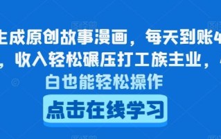 AI生成原创故事漫画，每天到账4-5张，收入轻松碾压打工族主业，小白也能轻松操作【揭秘】